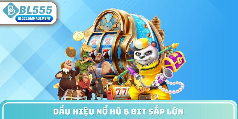 Dấu hiệu nổ hũ 8 bit sắp lớn