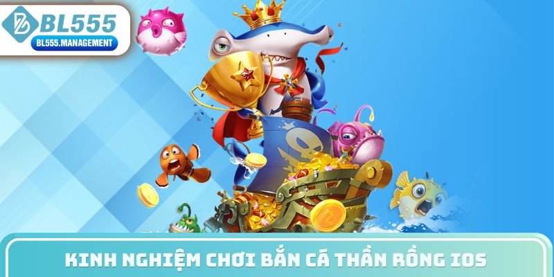 Kinh nghiệm chơi bắn cá thần rồng iOS